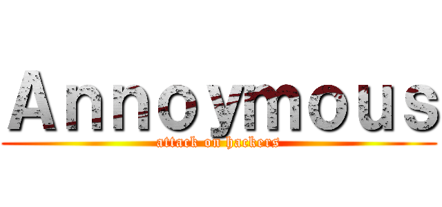 Ａｎｎｏｙｍｏｕｓ (attack on hackers)