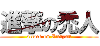 進撃の禿人 (attack on Imayan)