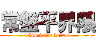 常盤平界隈 (tokiwadaira kaiwai)