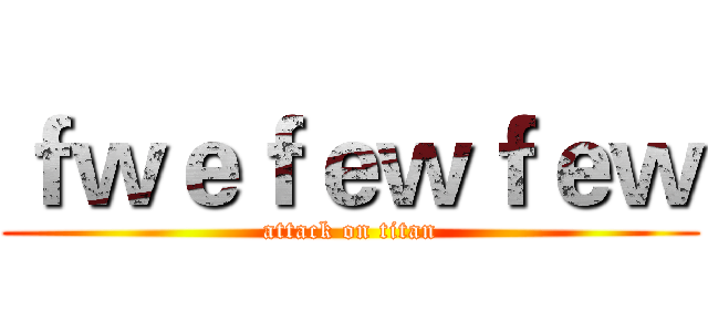 ｆｗｅｆｅｗｆｅｗ (attack on titan)