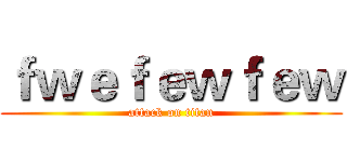 ｆｗｅｆｅｗｆｅｗ (attack on titan)