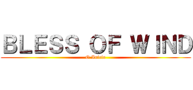 ＢＬＥＳＳ ＯＦ ＷＩＮＤ (O Inicio)