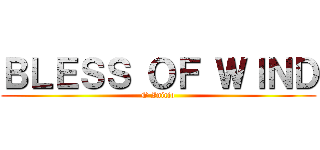 ＢＬＥＳＳ ＯＦ ＷＩＮＤ (O Inicio)