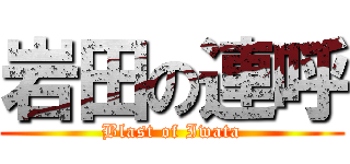 岩田の連呼 (Blast of Iwata)