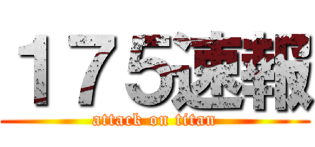 １７５速報 (attack on titan)