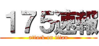 １７５速報 (attack on titan)