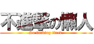 不進撃の懶人 (So fucking tired.)