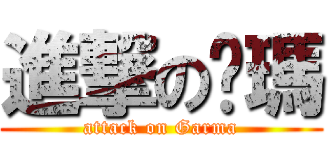 進撃の嘎瑪 (attack on Garma)
