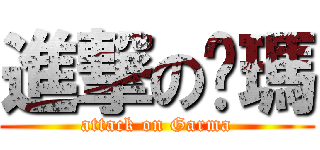 進撃の嘎瑪 (attack on Garma)