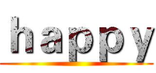 ｈａｐｐｙ ()