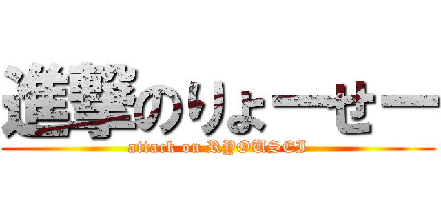 進撃のりょーせー (attack on RYOUSEI)