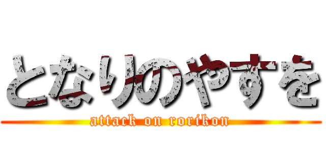 となりのやすを (attack on rorikon)