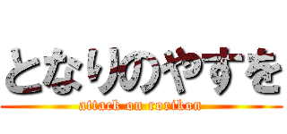 となりのやすを (attack on rorikon)