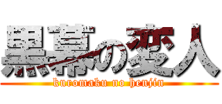 黒幕の変人 (kuromaku no henjin)