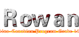 Ｒｏｗａｎ (Sino-Canadian Program Grade 10)