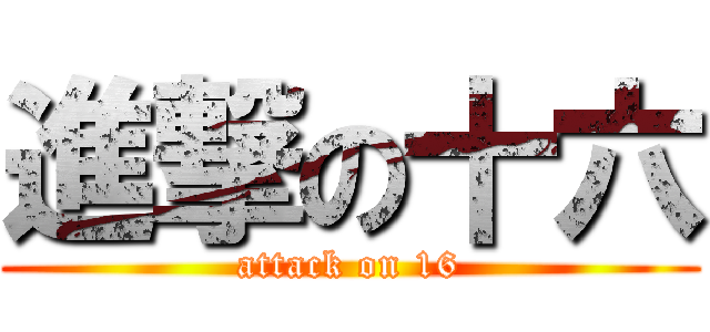 進撃の十六 (attack on 16)