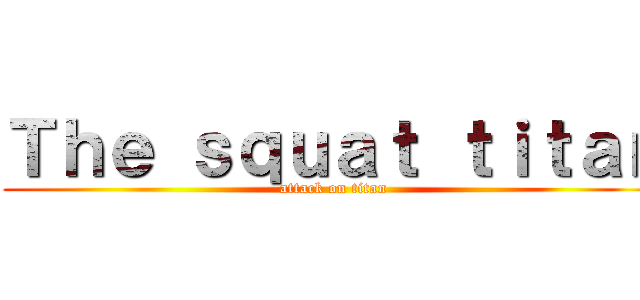 Ｔｈｅ ｓｑｕａｔ ｔｉｔａｎ (attack on titan)