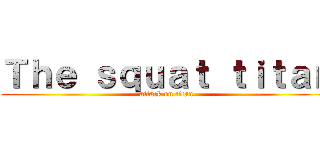 Ｔｈｅ ｓｑｕａｔ ｔｉｔａｎ (attack on titan)