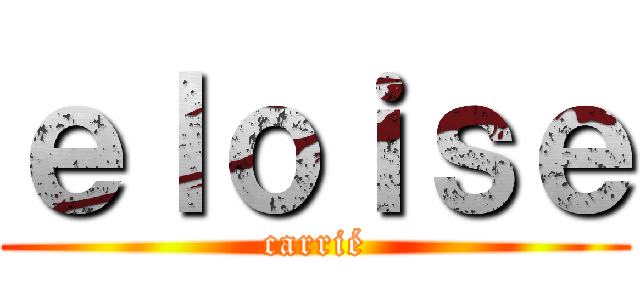 ｅｌｏｉｓｅ (carrié)