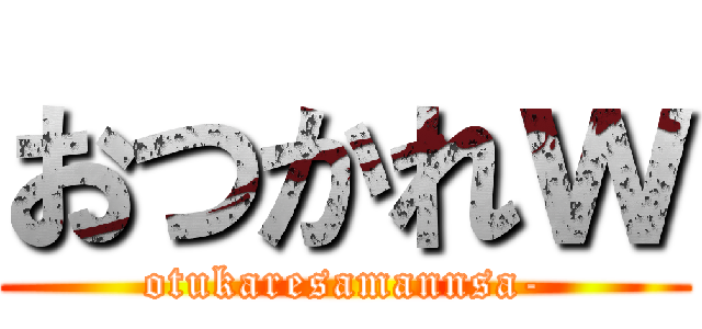 おつかれｗ (otukaresamannsa-)
