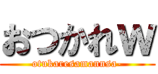 おつかれｗ (otukaresamannsa-)