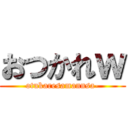 おつかれｗ (otukaresamannsa-)