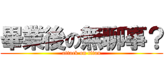 畢業後の無聊事？ (attack on titan)