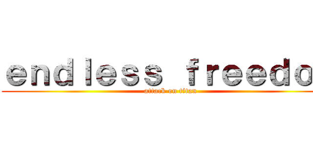 ｅｎｄｌｅｓｓ ｆｒｅｅｄｏｍ (attack on titan)