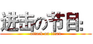 进击の节目： (attack on titan)