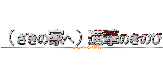 （ ざきの家へ）進撃のきのぴー (attack on kinop)