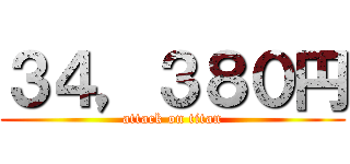 ３４，３８０円 (attack on titan)