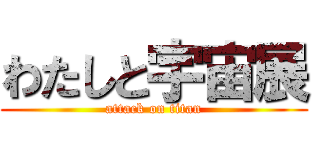 わたしと宇宙展 (attack on titan)