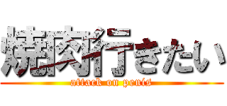 焼肉行きたい (attack on penis)