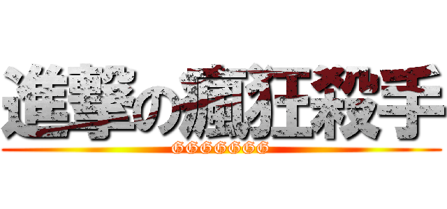 進撃の瘋狂殺手 (GGGGGGG)