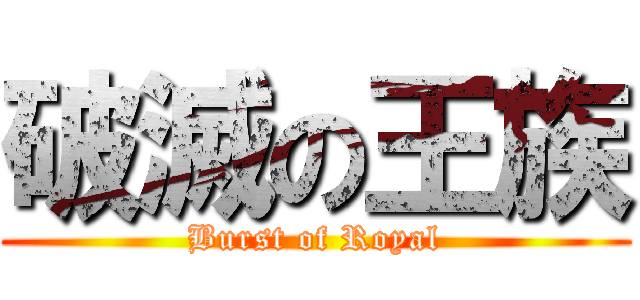 破滅の王族 (Burst of Royal)