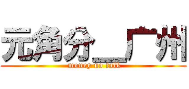 元角分＿广州 ( money no talk)