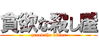 貪欲な殺し屋 (greed the killer)
