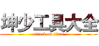 坤少工具大全 (attack on titan)