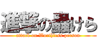 進撃の蟲けら (attack on Worthless person)