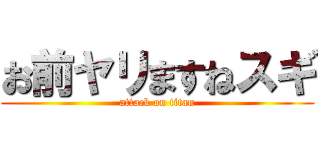 お前ヤリますねスギ (attack on titan)