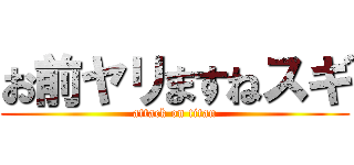 お前ヤリますねスギ (attack on titan)