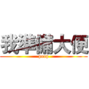 我準備大便 (poop)