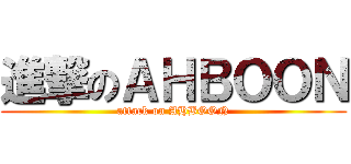 進撃のＡＨＢＯＯＮ (attack on AHBOON)