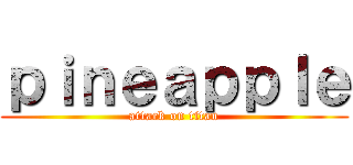 ｐｉｎｅａｐｐｌｅ (attack on titan)