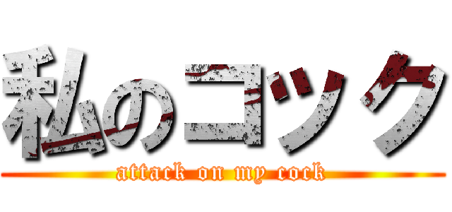 私のコック (attack on my cock)