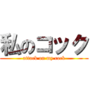 私のコック (attack on my cock)