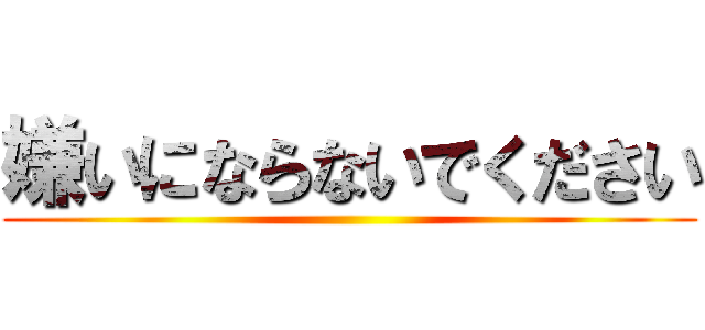 嫌いにならないでください ()
