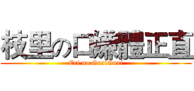枝里の口嫌體正直 (Eri no GuaiGuai)