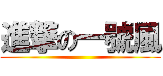 進撃の一號風 ()