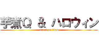 芋煮Ｑ ＆ ハロウィン (attack on titan)